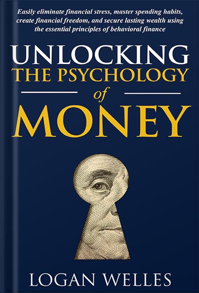 خرید و دانلود نسخه کامل کتاب Unlocking the Psychology of Money: Easily Eliminate Financial Stress, Master Spending Habits, Create Financial Freedom, and Secure Lasting Wealth Using the Essential Principles of Behavioral Finance by Logan Welles PDF