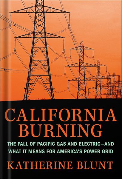 خرید و دانلود نسخه کامل کتاب California Burning: The Fall of Pacific Gas and Electric–and What It Means for America’s Power Grid by Katherine Blunt