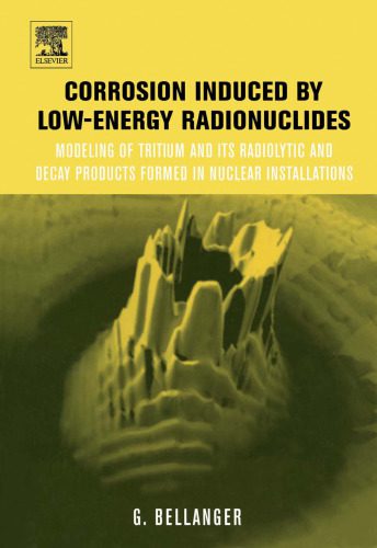 خرید و دانلود نسخه کامل کتاب Corrosion induced by low-energy radionuclides: Modeling of Tritium and Its Radiolytic and Decay Products Formed in Nuclear Installations