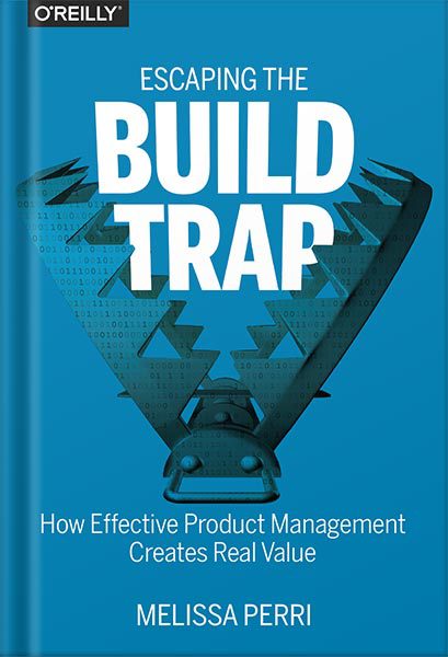 دانلود کتاب فارسی Escaping the Build Trap: How Effective Product Management Creates Real Value 1st Edition by Melissa Perri