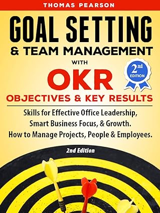 دانلود کتاب Goal Setting & Team Management with OKR – Objectives and Key Results: Skills for Effective Office Leadership, Smart Business Focus, & Growth. How to Manage Projects, People & Employees 2nd Edition –