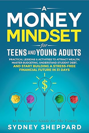 دانلود کتاب Money Mindset for Teens and Young Adults: Practical Lessons and Activities to Attract Wealth, Master Budgeting, Understand Student Debt, and Start Building … Future in 31 Days You Are Your Mindset