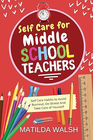خرید و دانلود نسخه کامل کتاب Self Care for Middle School Teachers – 37 Habits to Avoid Burnout, De-Stress And Take Care of Yourself | The Educators Handbook Gift – + Pdf