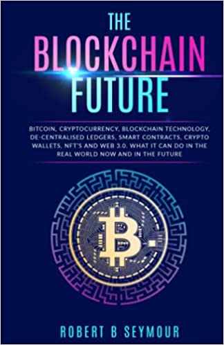 دانلود کتاب فارسی The Blockchain Future: Bitcoin, Cryptocurrency, Blockchain Technology, Decentralization, Smart Contracts, Crypto Wallets, NFTS and Web 3.0 –