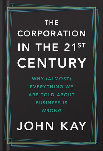 دانلود کتاب The Corporation in the Twenty-First Century: Why Almost Everything We Are Told About Business Is Wrong by John Kay
