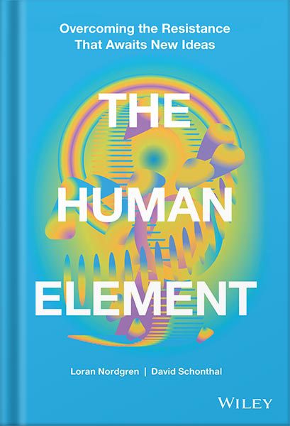 دانلود کتاب فارسی The Human Element: Overcoming the Resistance That Awaits New Ideas 1st Edition, by Loran Nordgren