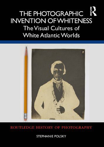 خرید و دانلود نسخه کامل کتاب The Photographic Invention of Whiteness: The Visual Cultures of White Atlantic Worlds