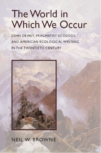 خرید و دانلود نسخه کامل کتاب The World in Which We Occur: John Dewey, Pragmatist Ecology, and American Ecological Writing in the Twentieth Century