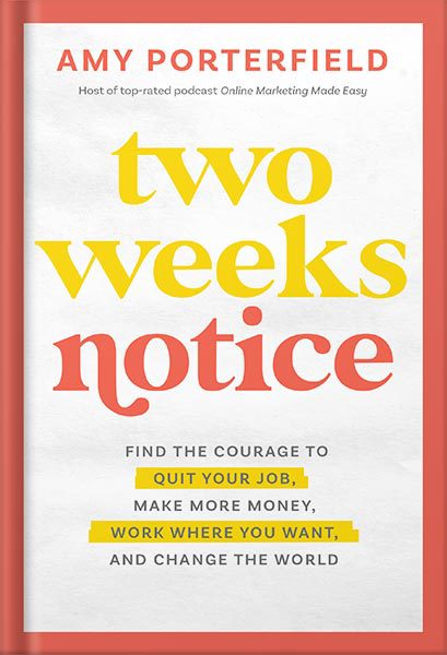 دانلود کتاب فارسی Two Weeks Notice: Find the Courage to Quit Your Job, Make More Money, Work Where You Want, and Change the World by Amy Porterfield