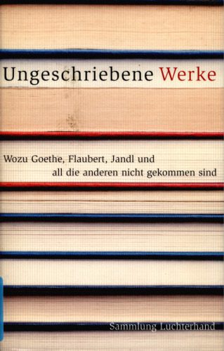 خرید و دانلود نسخه کامل کتاب Ungeschriebene Werke : Wozu Goethe, Flaubert, Jandl und all die anderen nicht gekommen sind