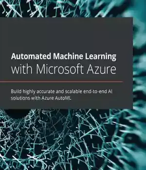 دانلود کتاب Automated Machine Learning with Microsoft Azure: Build highly accurate and scalable end-to-end AI solutions Azure AutoML