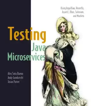 دانلود کتاب Testing Java Microservices: Using Arquillian, Hoverfly, AssertJ, JUnit, Selenium, and Mockito